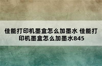 佳能打印机墨盒怎么加墨水 佳能打印机墨盒怎么加墨水845